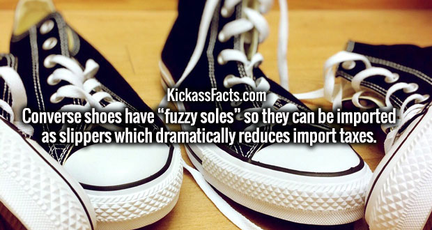 Shoe - KickassFacts.com Converse shoes have "fuzzy soles" so they can be imported as slippers which dramatically reduces import taxes.