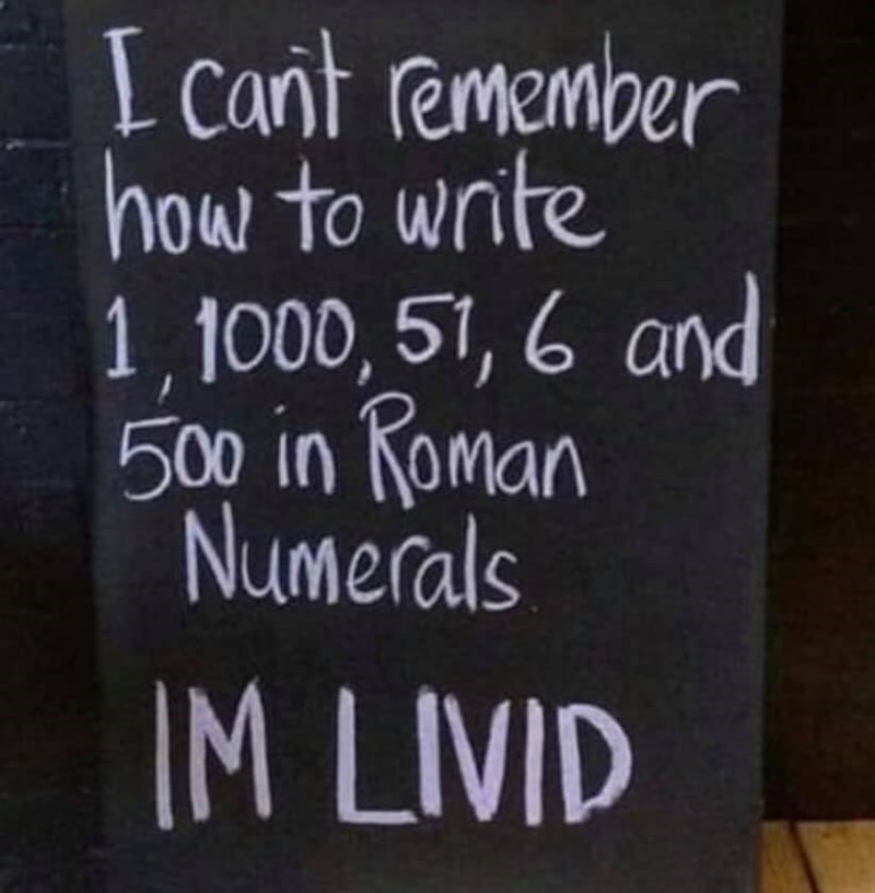 im livid roman numerals - I can't remember how to write 1,1000, 51, 6 and 500 in Roman Numerals Im Livid