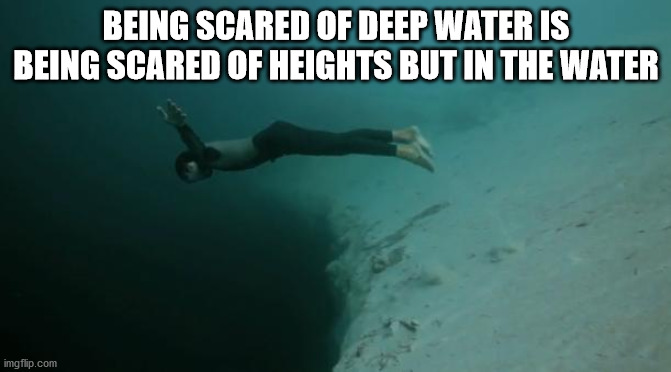 freediving - Being Scared Of Deep Water Is Being Scared Of Heights But In The Water imgflip.com