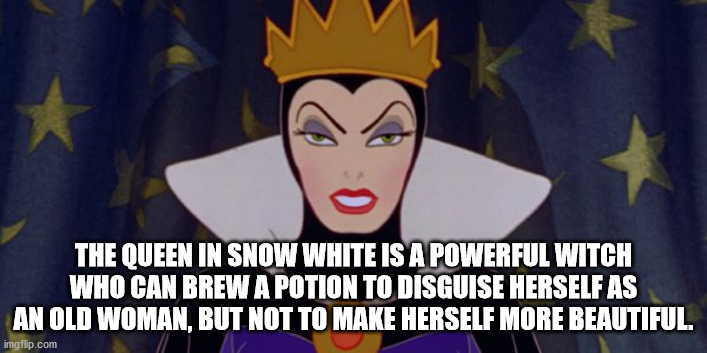 snow white queen - The Queen In Snow White Is A Powerful Witch Who Can Brew A Potion To Disguise Herself As An Old Woman, But Not To Make Herself More Beautiful. imgflip.com