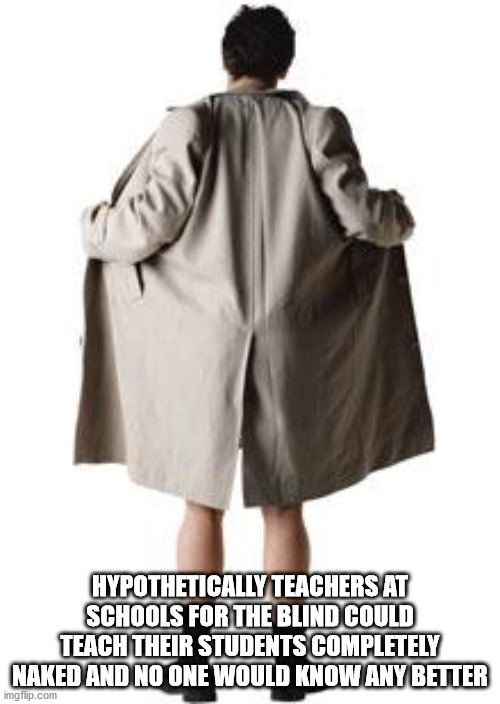 trench coat flasher meme - Hypothetically Teachers At Schools For The Blind Could Teach Their Students Completely Naked And No One Would Know Any Better imgflip.com