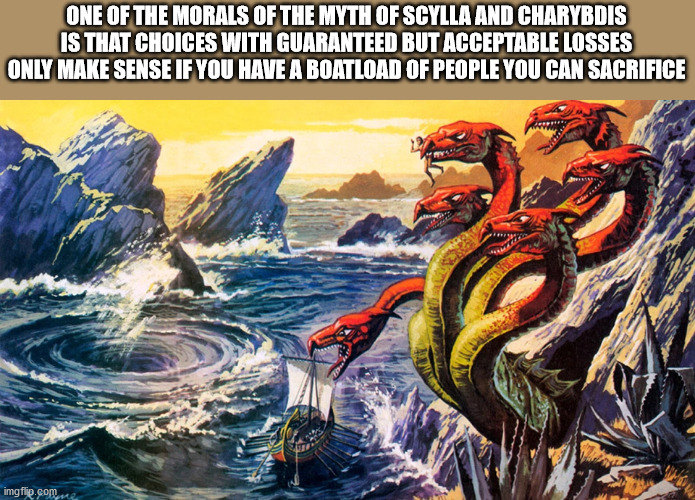 skylla und charybdis - One Of The Morals Of The Myth Of Scylla And Charybdis Is That Choices With Guaranteed But Acceptable Losses Only Make Sense If You Have A Boatload Of People You Can Sacrifice imgflip.com