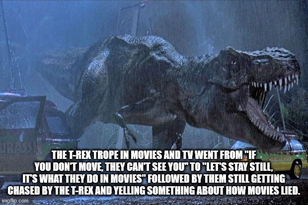 jurassic park t rex - The TRex Trope In Movies And Tv Went From "If You Dont Move, They Can'T See You" To "Let'S Stay Still, Its What They Do In Movies" ed By Them Still Getting Chased By The TRex And Yelling Something About How Movies Lied. imgflip.com