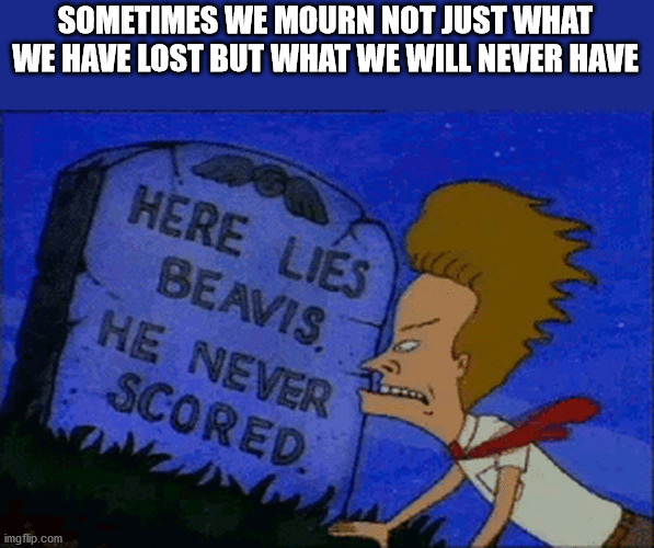 cartoon - Sometimes We Mourn Not Just What We Have Lost But What We Will Never Have Here Lies Beavis He Never Scored imgflip.com