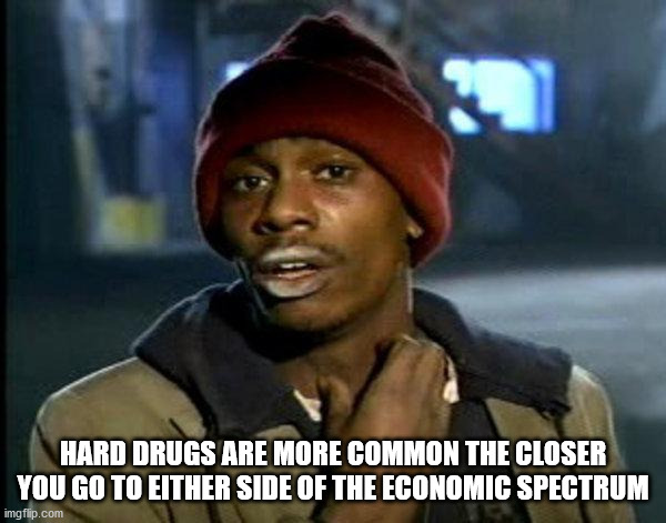tyrone biggums - Hard Drugs Are More Common The Closer You Go To Either Side Of The Economic Spectrum imgflip.com