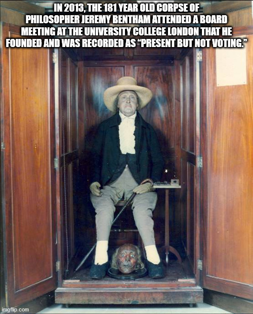 jeremy bentham - In 2013, The 181 Year Old Corpse Of Philosopher Jeremy Bentham Attended A Board Meeting At The University College London That He Founded And Was Recorded As Present But Not Voting." imgflip.com