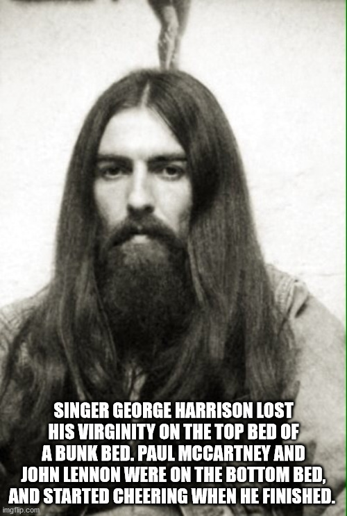 beatles with beards - Singer George Harrison Lost His Virginity On The Top Bed Of A Bunk Bed. Paul Mccartney And John Lennon Were On The Bottom Bed, And Started Cheering When He Finished. imgflip.com