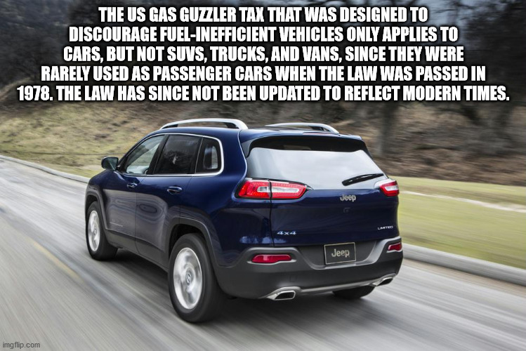 Jeep Cherokee - The Us Gas Guzzler Tax That Was Designed To Discourage FuelInefficient Vehicles Only Applies To Cars, But Not Suvs, Trucks, And Vans, Since They Were Rarely Used As Passenger Cars When The Law Was Passed In 1978. The Law Has Since Not Been