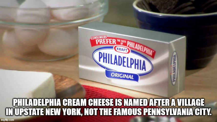 philadelphia cream cheese - Consumers Prefer The Taste Philadelphia Kraft Philadelphia View Original Philadelphia Cream Cheese Is Named After A Village In Upstate New York, Not The Famous Pennsylvania City. imgflip.com
