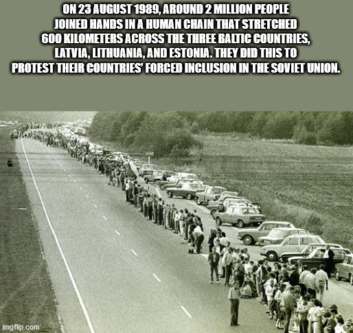On , Around 2 Million People Joined Hands In A Human Chain That Stretched 600 Kilometers Across The Three Baltic Countries, Latvia, Lithuania, And Estonia. They Did This To Protest Their Countries Forced Inclusion In The Soviet Union. imgflip.com