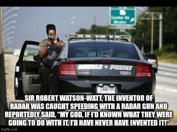 vehicle registration plate - Police 10851 189799 Sir Robert WatsonWatt, The Inventor Of Radar Was Caught Speeding With A Radar Gun And Reportedly Said, My God, If I'D Known What They Were Going To Do With It, I'D Have Never Have Invented It!" imgflip.com