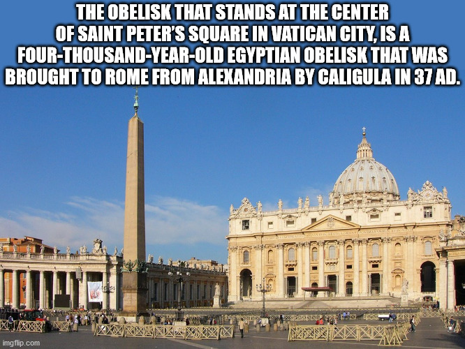 saint peter's square - The Obelisk That Stands At The Center Of Saint Peter'S Square In Vatican City, Is A FourThousandYearOld Egyptian Obelisk That Was Brought To Rome From Alexandria By Caligula In 37 Ad. imgflip.com