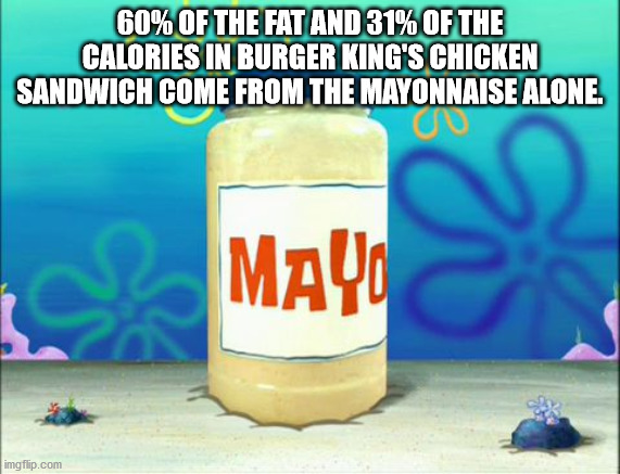 water - 60% Of The Fat And 31% Of The Calories In Burger King'S Chicken Sandwich Come From The Mayonnaise Alone. 00 Mayu imgflip.com