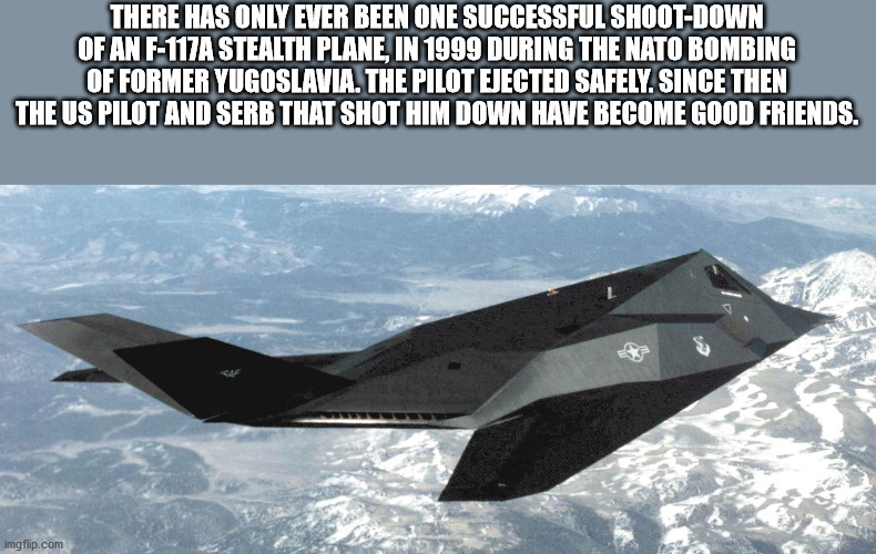 Lockheed F-117 Nighthawk - There Has Only Ever Been One Successful ShootDown Of An F117A Stealth Plane, In 1999 During The Nato Bombing Of Former Yugoslavia. The Pilot Ejected Safely. Since Then The Us Pilot And Serb That Shot Him Down Have Become Good Fr