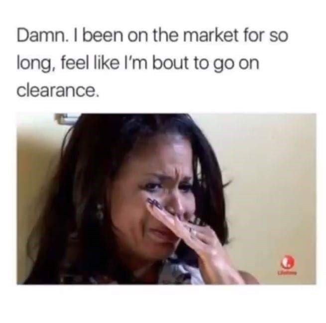 being single memes - Damn. I been on the market for so long, feel I'm bout to go on clearance.