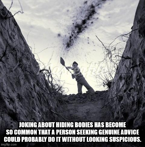 grave digger memes - Joking About Hiding Bodies Has Become So Common That A Person Seeking Genuine Advice Could Probably Do It Without Looking Suspicious. imgflip.com