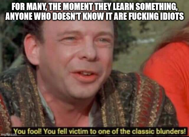 you fool you fell victim to one - For Many, The Moment They Learn Something, Anyone Who Doesn'T Know It Are Fucking Idiots You fool! You fell victim to one of the classic blunders! imgflip.com