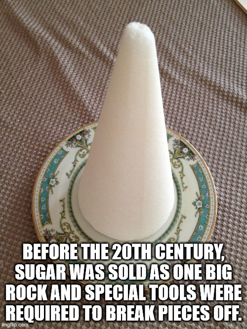 Before The 20TH Century Sugar Was Sold As One Big Rock And Special Tools Were Required To Break Pieces Off. imgflip.com