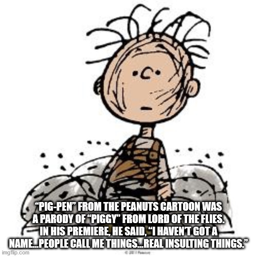 pig pen from charlie brown - "PigPen From The Peanuts Cartoon Was A Parody Of "Piggy" From Lord Of The Flies. In His Premiere, He Said, I Havent Got A Namel.People Call Me Things.Real Insulting Things." imgflip.com