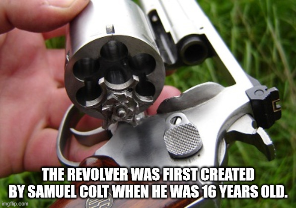 gun - The Revolver Was First Created By Samuel Colt When He Was 16 Years Old. imgflip.com