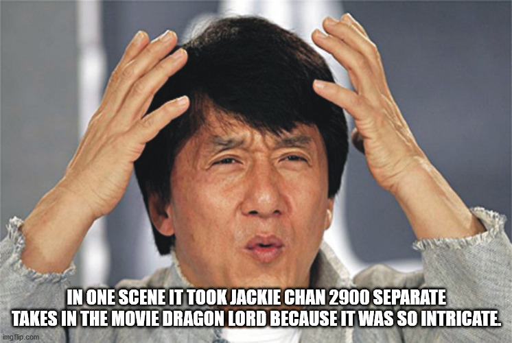 eff meme - In One Scene It Took Jackie Chan 2900 Separate Takes In The Movie Dragon Lord Because It Was So Intricate imgflip.com