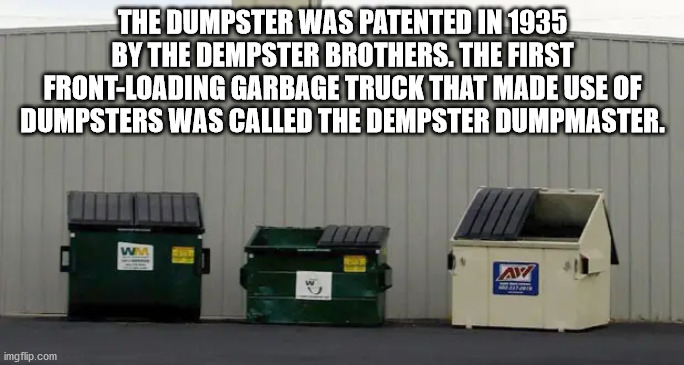 machine - The Dumpster Was Patented In 1935 By The Dempster Brothers. The First FrontLoading Garbage Truck That Made Use Of Dumpsters Was Called The Dempster Dumpmaster. We Av imgflip.com