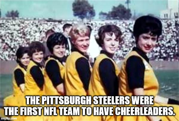 friendship - The Pittsburgh Steelers Were The First Nfl Team To Have Cheerleaders. imgflip.com