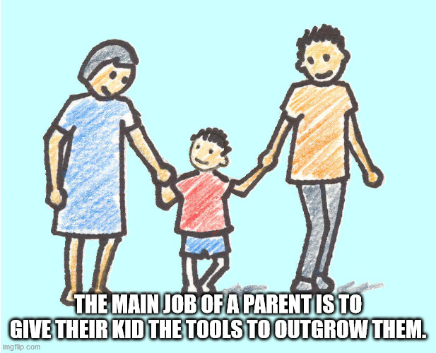 The Main Job Of A Parent Is To Give Their Kid The Tools To Outgrow Them.