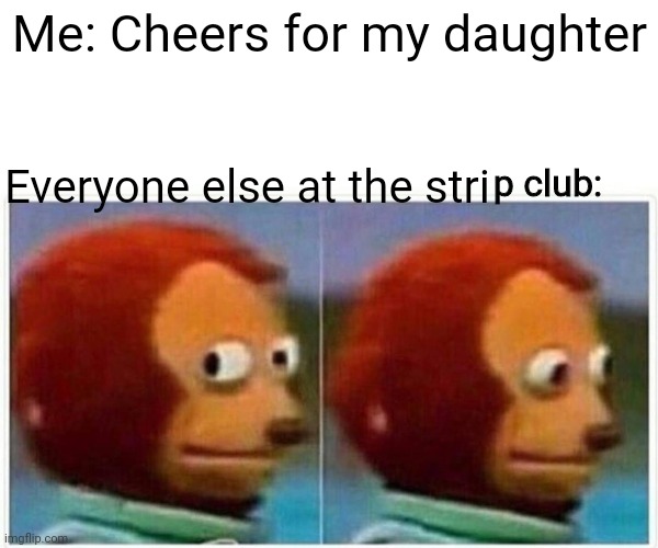 meme page - Me Cheers for my daughter Everyone else at the strip club ingflip.com