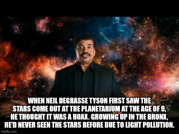 photo caption - When Neil Degrasse Tyson First Saw The cosmol Stars Come Out At The Planetarium At The Age Of 9, He Thought It Was A Hoax. Growing Up In The Bronx, He'D Never Seen The Stars Before Due To Light Pollution. imgflip.com