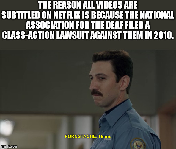 io cambio maie - The Reason All Videos Are Subtitled On Netflix Is Because The National Association For The Deaf Filed A ClassAction Lawsuit Against Them In 2010. Pornstache Hmm. imgflip.com