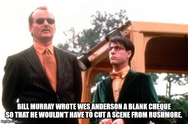 bill murray rushmore - Bill Murray Wrote Wes Anderson A Blank Cheque So That He Wouldnt Have To Cut A Scene From Rushmore. Imgflip.com
