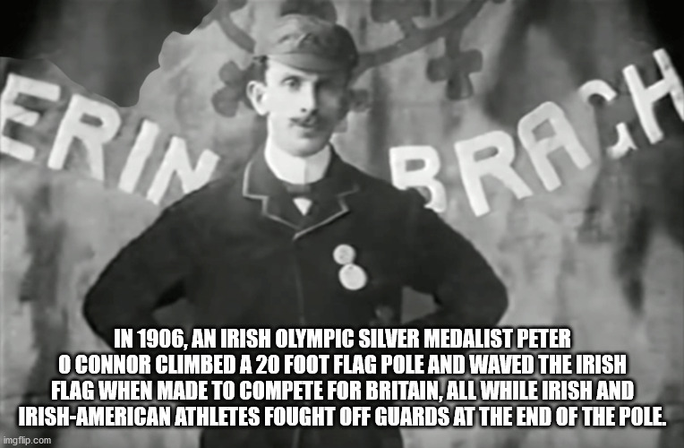 fsu - Erin Prach In 1906, An Irish Olympic Silver Medalist Peter O Connor Climbed A 20 Foot Flag Pole And Waved The Irish Flag When Made To Compete For Britain, All While Irish And IrishAmerican Athletes Fought Off Guards At The End Of The Pole. imgflip.c