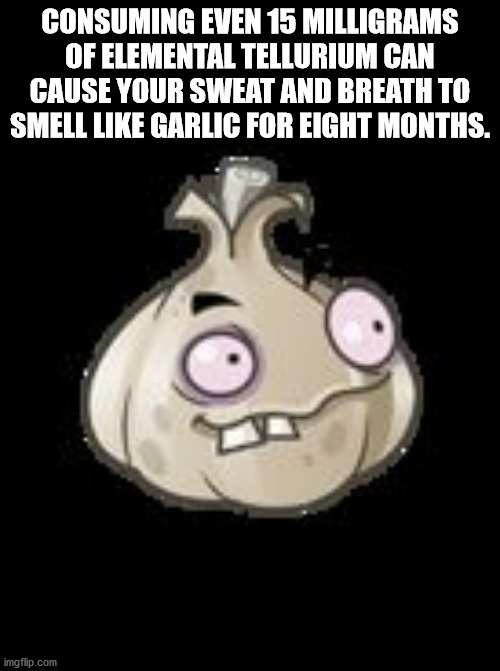 cartoon - Consuming Even 15 Milligrams Of Elemental Tellurium Can Cause Your Sweat And Breath To Smell Garlic For Eight Months. imgflip.com