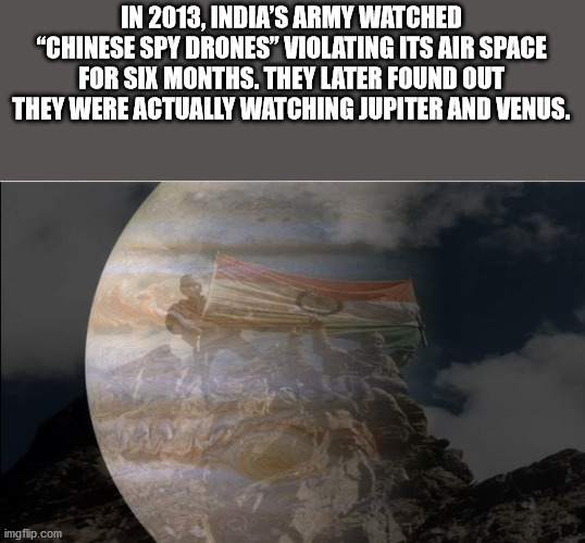 nacionalismo brasileiro - In 2013, India'S Army Watched "Chinese Spy Drones" Violating Its Air Space For Six Months. They Later Found Out They Were Actually Watching Jupiter And Venus. imgflip.com