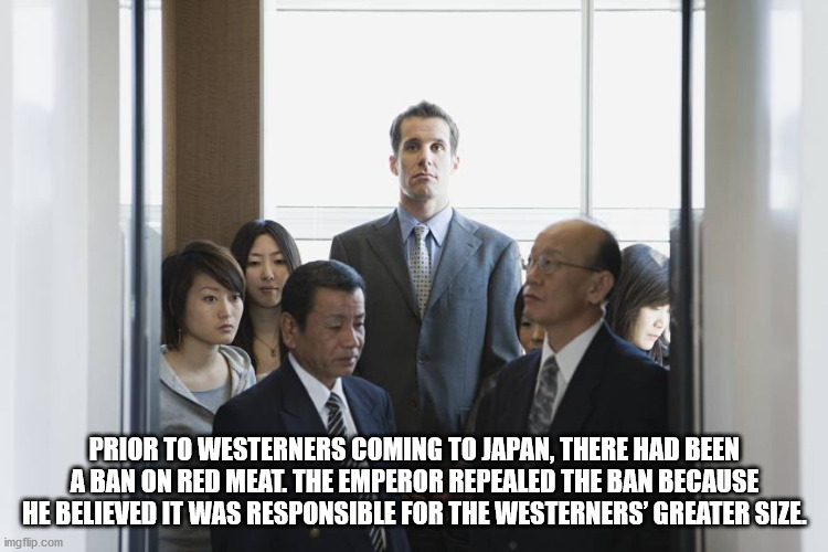tall person in elevator - Prior To Westerners Coming To Japan, There Had Been A Ban On Red Meat. The Emperor Repealed The Ban Because He Believed It Was Responsible For The Westerners' Greater Size. imgflip.com