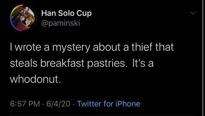 atmosphere - Han Solo Cup I wrote a mystery about a thief that steals breakfast pastries. It's a whodonut. 6420 Twitter for iPhone