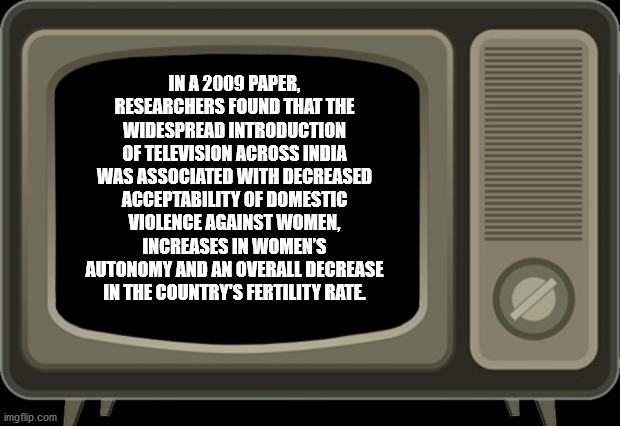 In A 2009 Paper Researchers Found That The Widespread Introduction Of Television Across India Was Associated With Decreased Acceptability Of Domestic Violence Against Women, Increases In Women'S Autonomy And An Overall Decrease In The country's fertility 