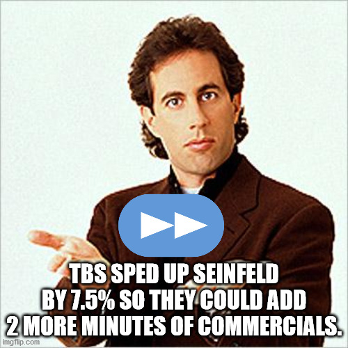 Tbs Sped Up Seinfeld By 7.5% So They Could Add 2 More Minutes Of Commercials.