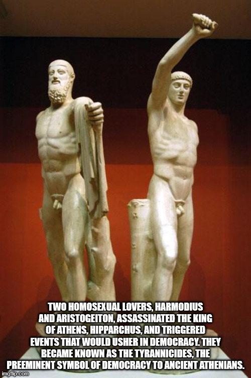 Two Homosexual Lovers, Harmodius And Aristogeiton, Assassinated The King Of Athens, Hipparchus, And Triggered Events That Would Usher In Democracy. They Became Known As The Tyrannicides, The Preeminent Symbol Of Democracy To Ancient Athenia
