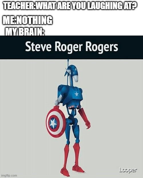 steve roger rogers - TeacherWhat Are You Laughing At? MeNothing My Brain Steve Roger Rogers Looper imgflip.com