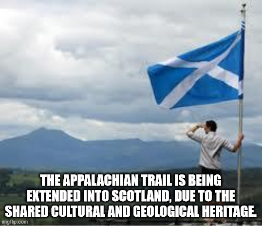 Scotland - The Appalachian Trail Is Being Extended Into Scotland, Due To The d Cultural And Geological Heritage. imgflip.com
