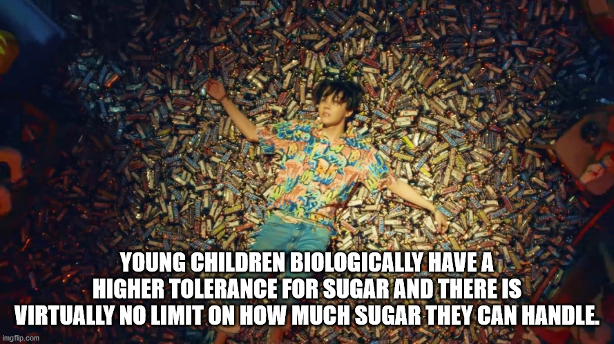 Young Children Biologically Have A Higher Tolerance For Sugar And There Is Virtually No Limit On How Much Sugar They Can Handle. imgflip.com