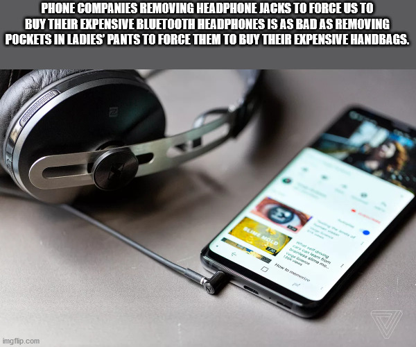 mobile phone and headphone - Por Phone Companies Removing Headphone Jacks To Force Us To Buy Their Expensive Bluetooth Headphones Is As Bad As Removing Pockets In Ladies Pants To Force Them To Buy Their Expensive Handbags. Bare Old Dime me How to me imgfl