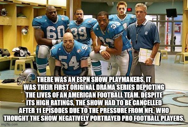 There Was An Espn Show Playmakers. It Was Their First Original Drama Series Depicting The Lives Of An American Football Team. Despite Its High Ratings, The Show Had To Be Cancelled After 11 Episodes Due To The Pressure From Nfl,