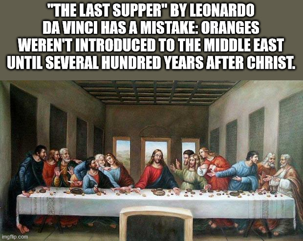 The last supper by leonardo da vinci has a mistake. orange weren't introduced to the middle east until several hundred years after christ