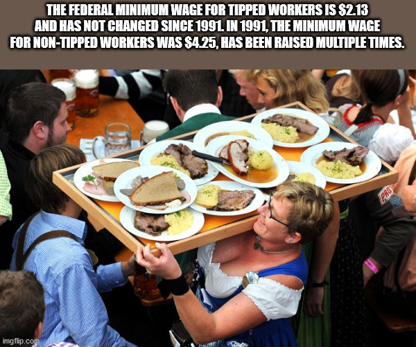The Federal Minimum Wage For Tipped Workers Is $2.13 And Has Not Changed Since 1991. In 1991, The Minimum Wage For NonTipped Workers Was $425, Has Been Raised Multiple Times.