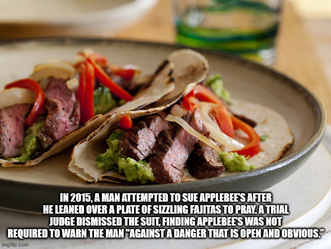 In 2015, A Man Attempted To Sue Applebee'S After He Leaned Over A Plate Of Sizzling Fajitas To Pray. A Trial Judge Dismissed The Suit, Finding Applebee'S Was Not Required To Warn The Man