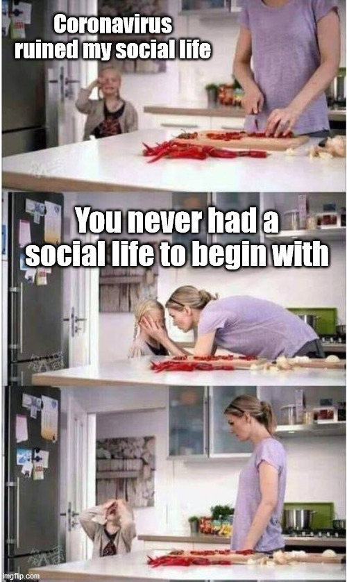 parenting goals meme - Coronavirus ruined my social life You never had a la social life to begin with imgflip.com