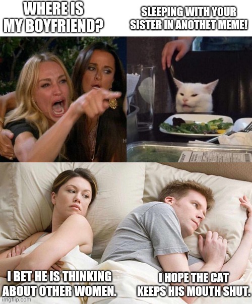 woman yelling at cat meme hillary - Where Is My Boyfriend? Sleeping With Your Sister In Anothet Meme! I Bet He Is Thinking About Other Women. I Hope The Cat Keeps His Mouth Shut. imgflip.com